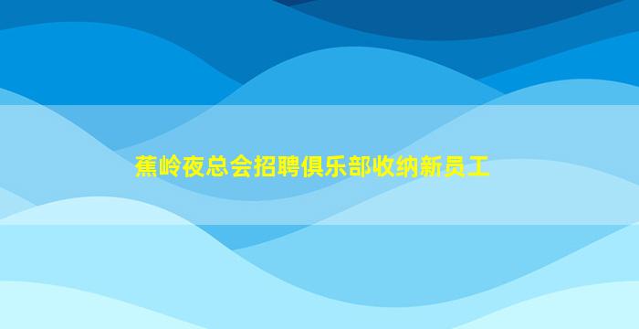 蕉岭夜总会招聘俱乐部收纳新员工